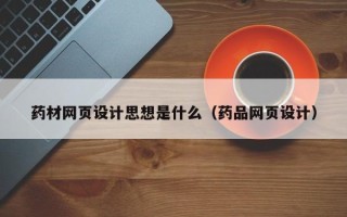 达州药材网页设计思想是什么（药品网页设计）